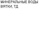 МИНЕРАЛЬНЫЕ ВОДЫ ВЯТКИ, ТД ООО : Адрес Официальный сайт Телефоны | МИНЕРАЛЬНЫЕ ВОДЫ ВЯТКИ, ТД : работа, новые вакансии | купить недорого дешево цена / продать фото