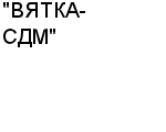 "ВЯТКА-СДМ" ООО : Адрес Официальный сайт Телефоны | "ВЯТКА-СДМ" : работа, новые вакансии | купить недорого дешево цена / продать фото